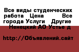 Все виды студенческих работа › Цена ­ 100 - Все города Услуги » Другие   . Ненецкий АО,Устье д.